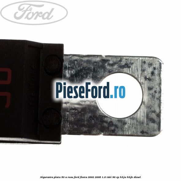 Siguranta plata 50 A rosu Ford Fiesta 2002-2005 1.6 TDCi 90 cp Siguranta plata 50 A rosu Ford Fiesta 2002-2005 1.6 TDCi 90 cp HHJA, HHJB diesel