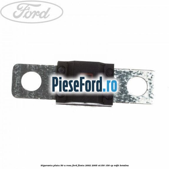 Siguranta plata 50 A rosu Ford Fiesta 2002-2005 ST150 150 cp N4JB benzina