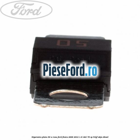 Siguranta plata 50 A rosu Ford Fiesta 2008-2012 1.6 TDCi 75 cp HHJF, UBJA diesel