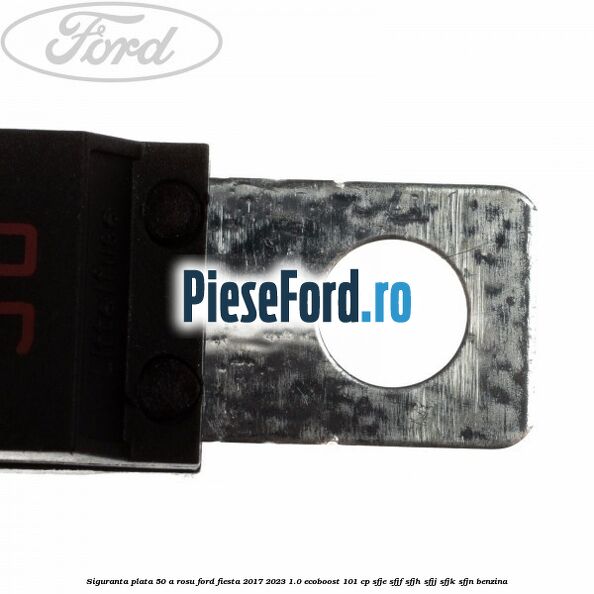 Siguranta plata 50 A rosu Ford Fiesta 2017-2023 1.0 EcoBoost 101 cp SFJE, SFJF, SFJH, SFJJ, SFJK, SFJN benzina