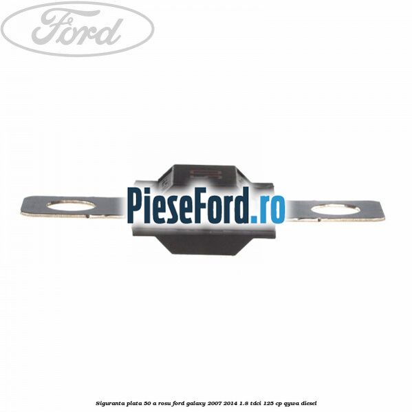 Siguranta plata 50 A rosu Ford Galaxy 2007-2014 1.8 TDCi 125 cp QYWA diesel