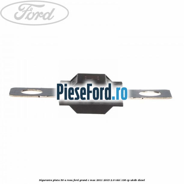 Siguranta plata 50 A rosu Ford Grand C-Max 2011-2015 2.0 TDCi 136 cp UKDB diesel