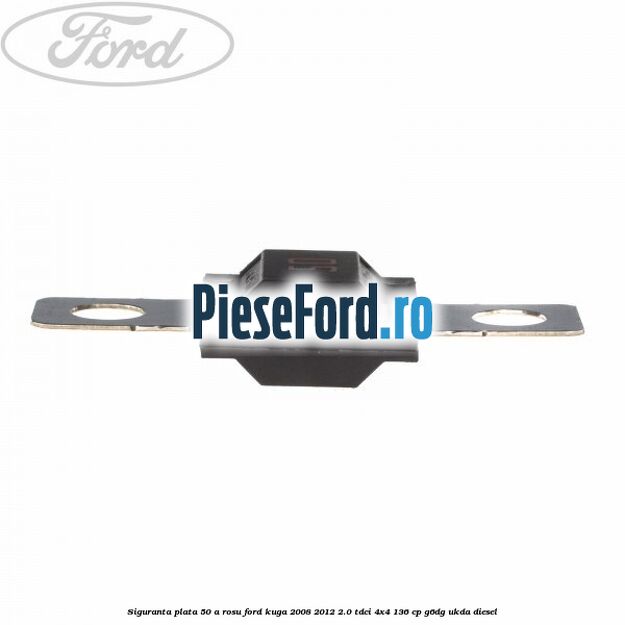 Siguranta plata 50 A rosu Ford Kuga 2008-2012 2.0 TDCi 4x4 136 cp G6DG, UKDA diesel