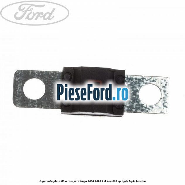 Siguranta plata 50 A rosu Ford Kuga 2008-2012 2.5 4x4 200 cp Siguranta plata 50 A rosu Ford Kuga 2008-2012 2.5 4x4 200 cp HYDB, HYDC benzina