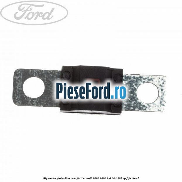 Siguranta plata 50 A rosu Ford Transit 2000-2006 2.0 TDCi 125 cp FIFA diesel