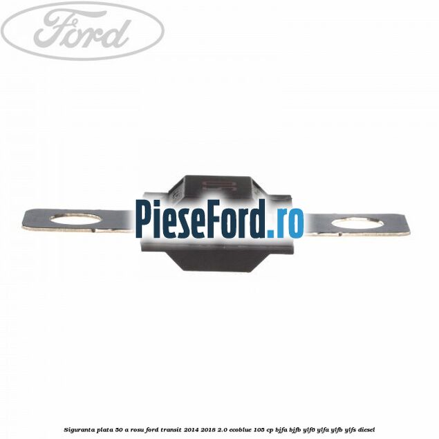 Siguranta plata 50 A rosu Ford Transit 2014-2018 2.0 EcoBlue 105 cp BJFA, BJFB, YLF6, YLFA, YLFB, YLFS diesel