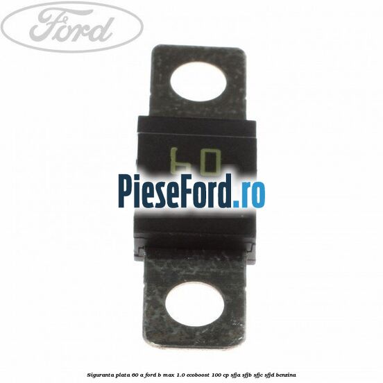 Siguranta plata 60 A Ford B-Max 1.0 EcoBoost 100 cp SFJA, SFJB, SFJC, SFJD benzina