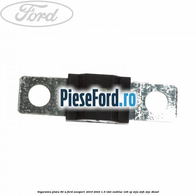 Siguranta plata 60 A Ford EcoSport 2019-2023 1.5 TDCi EcoBlue 125 cp ZTJA, ZTJB, ZTJC diesel