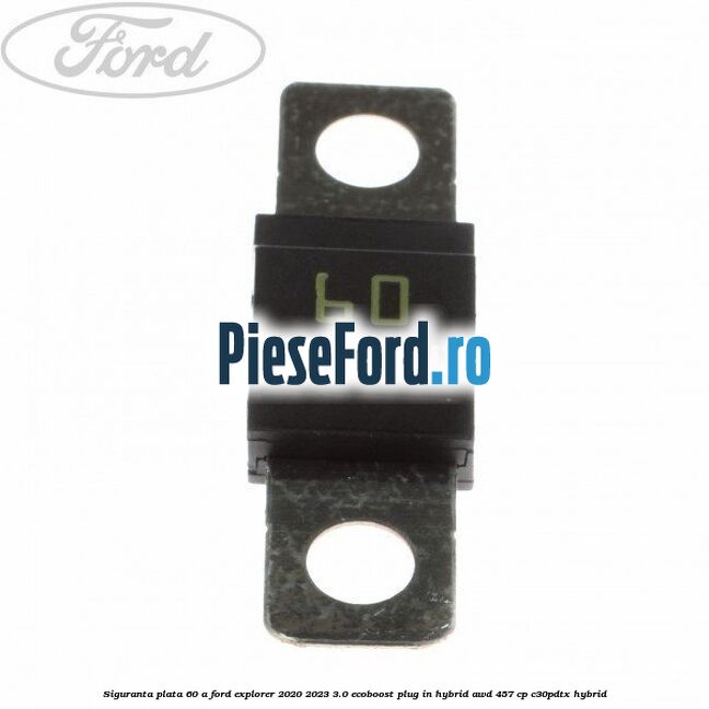 Siguranta plata 60 A Ford Explorer 2020-2023 3.0 EcoBoost Plug-in Hybrid AWD 457 cp C30PDTX hybrid