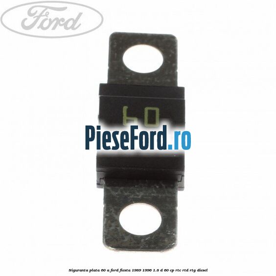 Siguranta plata 60 A Ford Fiesta 1989-1996 1.8 D 60 cp RTC, RTD, RTG diesel