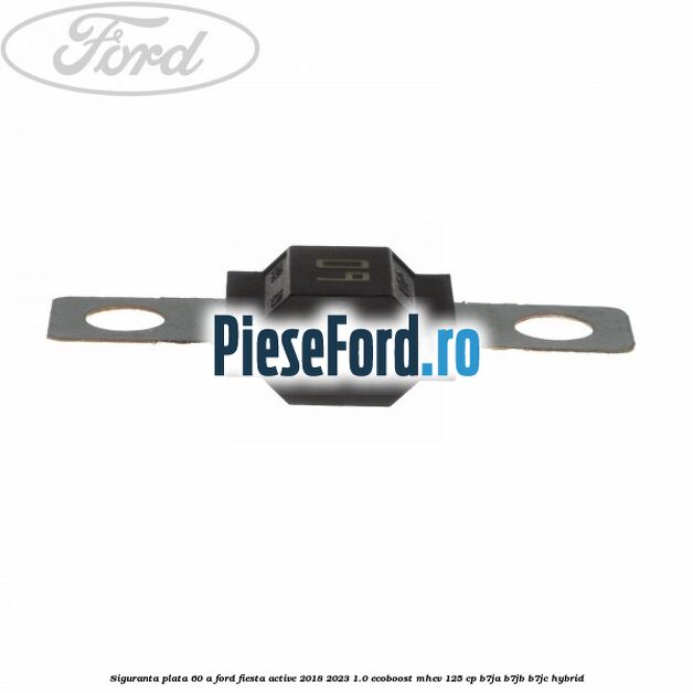Siguranta plata 60 A Ford Fiesta Active 2018-2023 1.0 EcoBoost mHEV 125 cp B7JA, B7JB, B7JC Hybrid