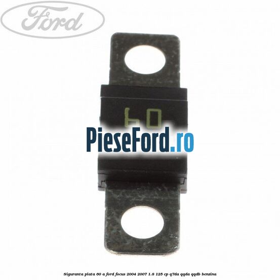 Siguranta plata 60 A Ford Focus 2004-2007 1.8 125 cp Q7DA, QQDA, QQDB benzina