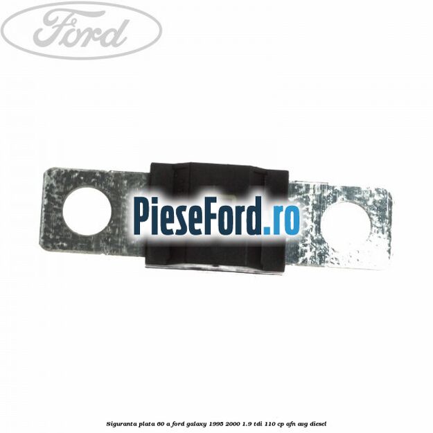 Siguranta plata 60 A Ford Galaxy 1995-2000 1.9 TDI 110 cp Siguranta plata 60 A Ford Galaxy 1995-2000 1.9 TDI 110 cp AFN, AVG diesel