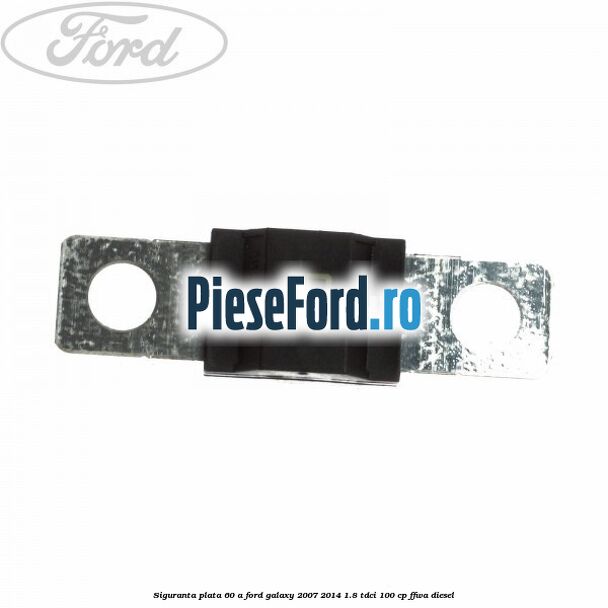Siguranta plata 60 A Ford Galaxy 2007-2014 1.8 TDCi 100 cp FFWA diesel