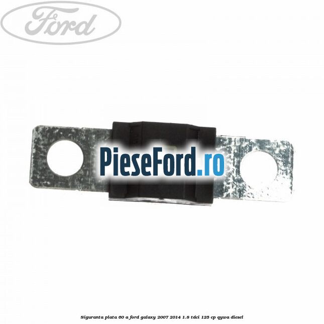 Siguranta plata 60 A Ford Galaxy 2007-2014 1.8 TDCi 125 cp QYWA diesel