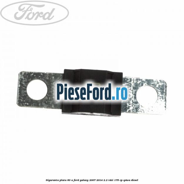 Siguranta plata 60 A Ford Galaxy 2007-2014 2.2 TDCi 175 cp Q4WA diesel