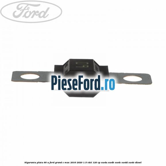 Siguranta plata 60 A Ford Grand C-Max 2016-2020 1.5 TDCi 120 cp XWDA, XWDB, XWDC, XWDD, XWDE diesel