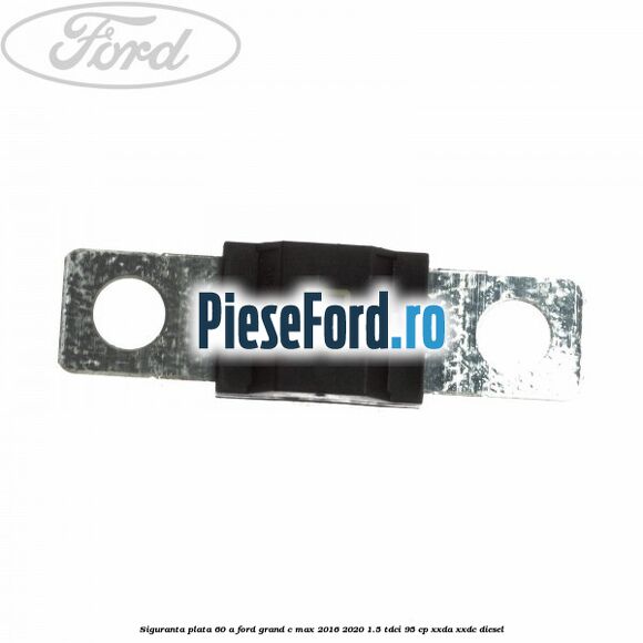 Siguranta plata 60 A Ford Grand C-Max 2016-2020 1.5 TDCi 95 cp XXDA, XXDC diesel