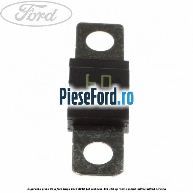 Siguranta plata 60 A Ford Kuga 2013-2016 1.5 EcoBoost 4x4 182 cp M9MA, M9MB, M9MC, M9MD benzina