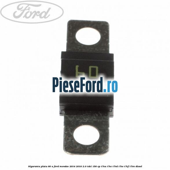 Siguranta plata 60 A Ford Mondeo 2014-2018 2.0 TDCi 150 cp T7CA, T7CC, T7CD, T7CE, T7CF, T7CN diesel