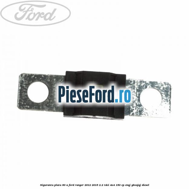 Siguranta plata 60 A Ford Ranger 2012-2015 2.2 TDCi 4x4 150 cp Siguranta plata 60 A Ford Ranger 2012-2015 2.2 TDCi 4x4 150 cp ENQJ, GBVAJQJ diesel