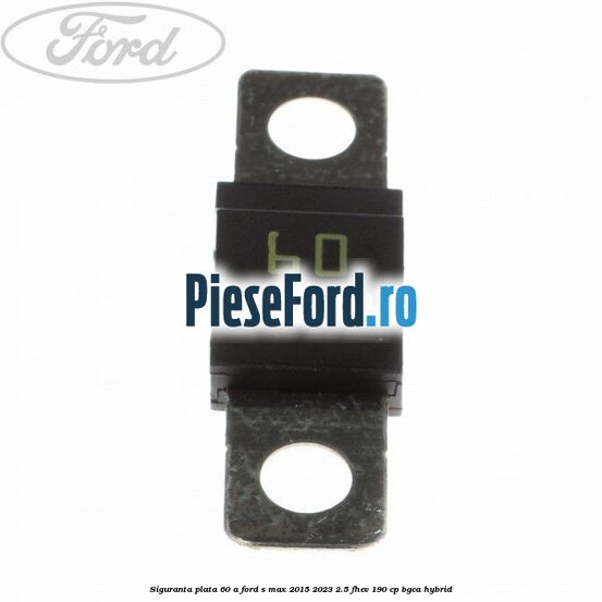 Siguranta plata 60 A Ford S-Max 2015-2023 2.5 FHEV 190 cp BGCA hybrid