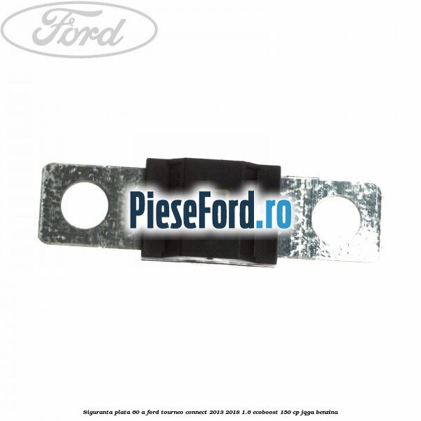 Siguranta plata 60 A Ford Tourneo Connect 2013-2018 1.6 EcoBoost 150 cp JQGA benzina