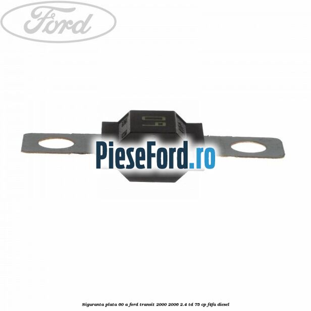 Siguranta plata 60 A Ford Transit 2000-2006 2.4 TD 75 cp F4FA diesel