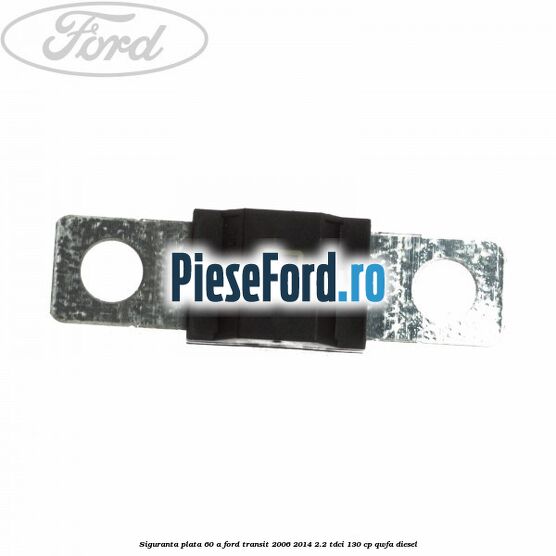 Siguranta plata 60 A Ford Transit 2006-2014 2.2 TDCi 130 cp QWFA diesel