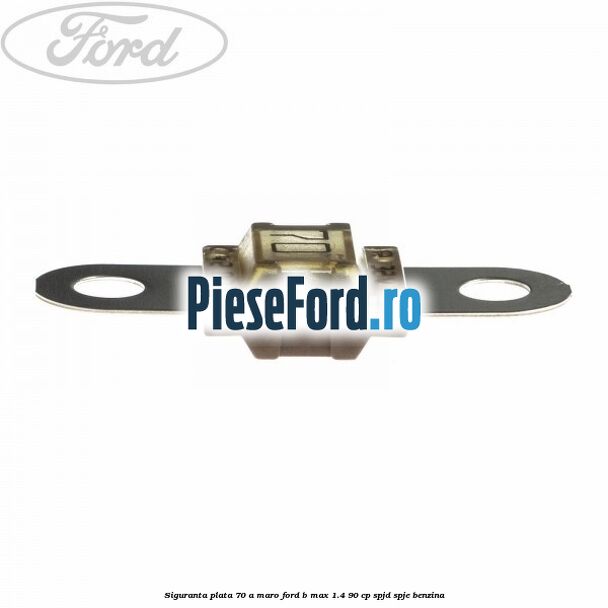 Siguranta plata 70 A maro Ford B-Max 1.4 90 cp SPJD, SPJE benzina