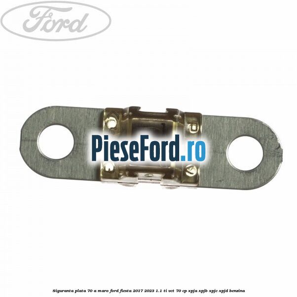 Siguranta plata 70 A maro Ford Fiesta 2017-2023 1.1 Ti-VCT 70 cp XPJA, XPJB, XPJC, XPJD benzina