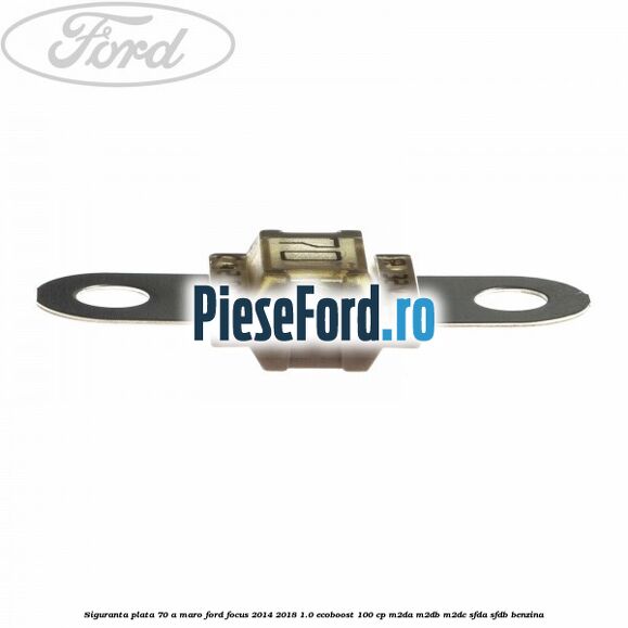 Siguranta plata 70 A maro Ford Focus 2014-2018 1.0 EcoBoost 100 cp Siguranta plata 70 A maro Ford Focus 2014-2018 1.0 EcoBoost 100 cp M2DA, M2DB, M2DC, SFDA, SFDB benzina