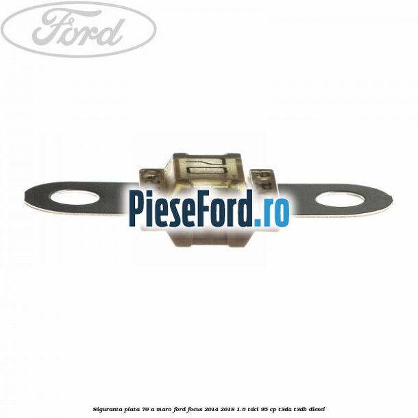 Siguranta plata 70 A maro Ford Focus 2014-2018 1.6 TDCi 95 cp Siguranta plata 70 A maro Ford Focus 2014-2018 1.6 TDCi 95 cp T3DA, T3DB diesel