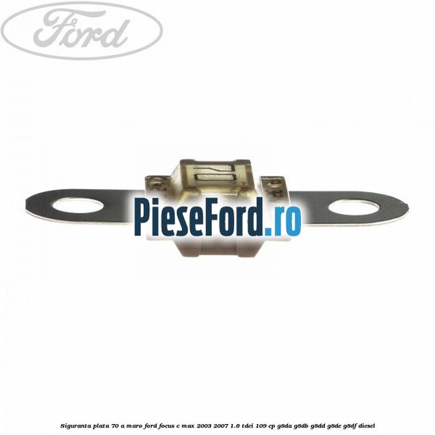 Siguranta plata 70 A maro Ford Focus C-Max 2003-2007 1.6 TDCi 109 cp G8DA, G8DB, G8DD, G8DE, G8DF diesel