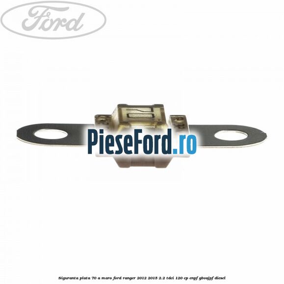 Siguranta plata 70 A maro Ford Ranger 2012-2015 2.2 TDCi 120 cp ENPF, GBVAJPF diesel