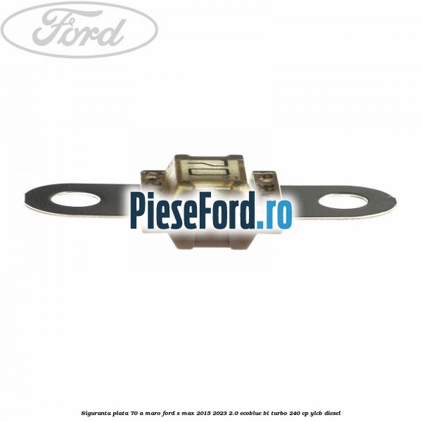 Siguranta plata 70 A maro Ford S-Max 2015-2023 2.0 EcoBlue Bi-Turbo 240 cp YLCB diesel