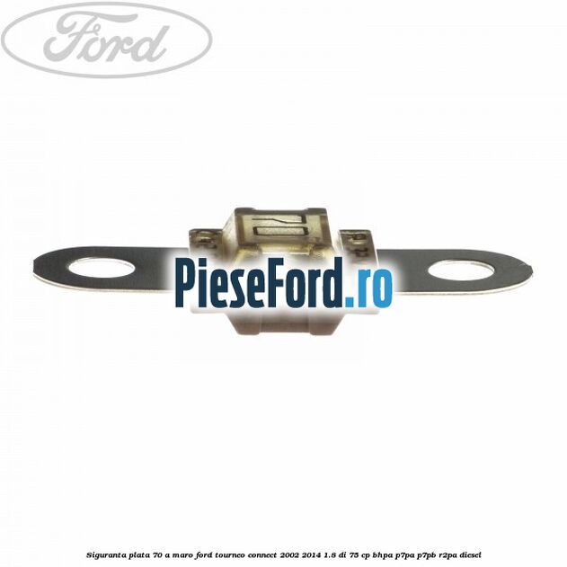Siguranta plata 70 A maro Ford Tourneo Connect 2002-2014 1.8 Di 75 cp Siguranta plata 70 A maro Ford Tourneo Connect 2002-2014 1.8 Di 75 cp BHPA, P7PA, P7PB, R2PA diesel