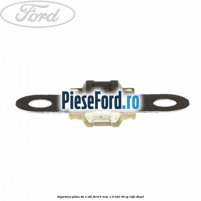 Siguranta plata 80 A alb Ford B-Max 1.6 TDCi 95 cp T3JB diesel