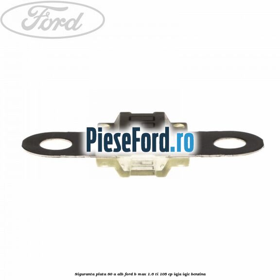Siguranta plata 80 A alb Ford B-Max 1.6 Ti 105 cp IQJA, IQJC benzina