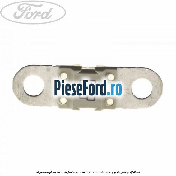 Siguranta plata 80 A alb Ford C-Max 2007-2011 2.0 TDCi 133 cp G6DC, G6DE, G6DF diesel