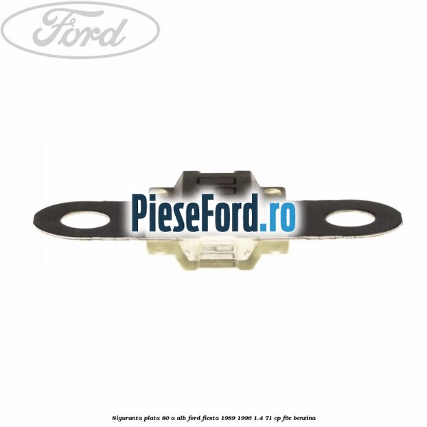 Siguranta plata 80 A alb Ford Fiesta 1989-1996 1.4 71 cp F6E benzina