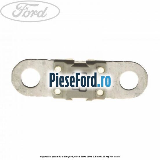 Siguranta plata 80 A alb Ford Fiesta 1996-2001 1.8 D 60 cp RTJ, RTK diesel