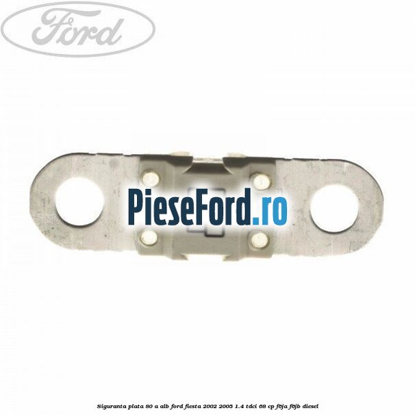 Siguranta plata 80 A alb Ford Fiesta 2002-2005 1.4 TDCi 68 cp F6JA, F6JB diesel