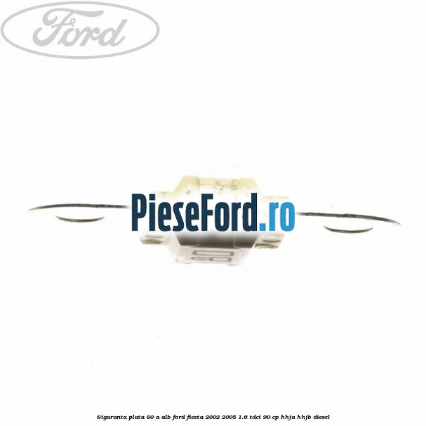 Siguranta plata 80 A alb Ford Fiesta 2002-2005 1.6 TDCi 90 cp Siguranta plata 80 A alb Ford Fiesta 2002-2005 1.6 TDCi 90 cp HHJA, HHJB diesel