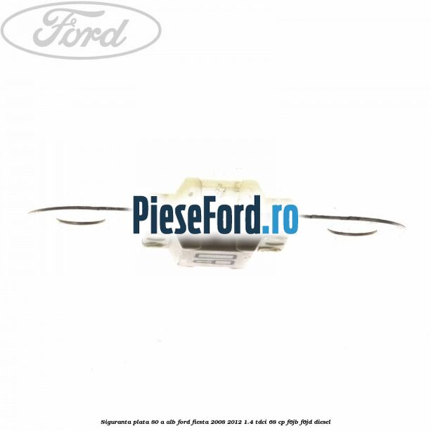 Siguranta plata 80 A alb Ford Fiesta 2008-2012 1.4 TDCi 68 cp F6JB, F6JD diesel