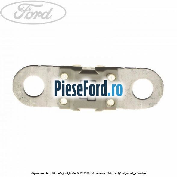 Siguranta plata 80 A alb Ford Fiesta 2017-2023 1.0 EcoBoost 124 cp M1JL, M1JM, M1JP benzina