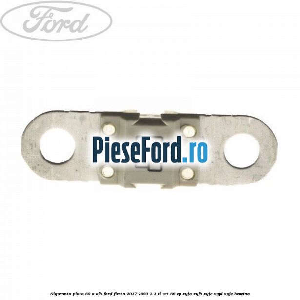 Siguranta plata 80 A alb Ford Fiesta 2017-2023 1.1 Ti-VCT 86 cp XYJA, XYJB, XYJC, XYJD, XYJE benzina