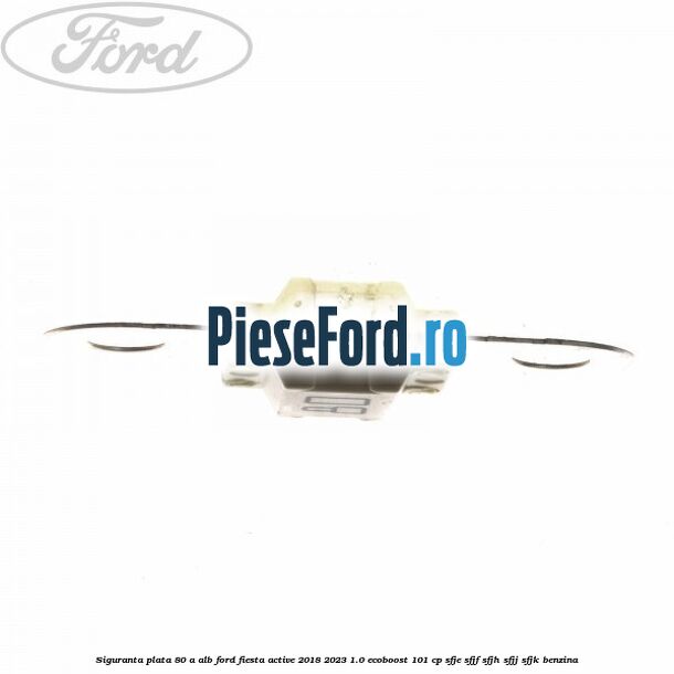 Siguranta plata 80 A alb Ford Fiesta Active 2018-2023 1.0 EcoBoost 101 cp SFJE, SFJF, SFJH, SFJJ, SFJK benzina