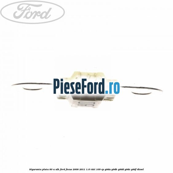 Siguranta plata 80 A alb Ford Focus 2008-2011 1.6 TDCi 109 cp G8DA, G8DB, G8DD, G8DE, G8DF diesel