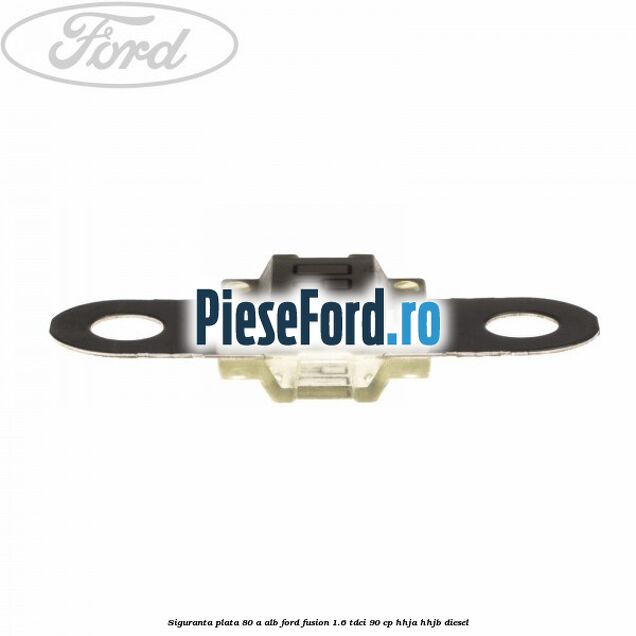 Siguranta plata 80 A alb Ford Fusion 1.6 TDCi 90 cp HHJA, HHJB diesel